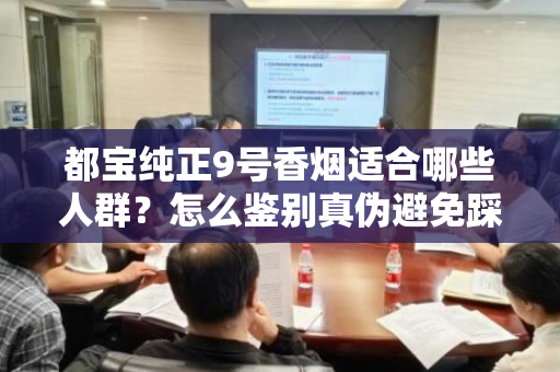 都宝纯正9号香烟适合哪些人群？怎么鉴别真伪避免踩坑？